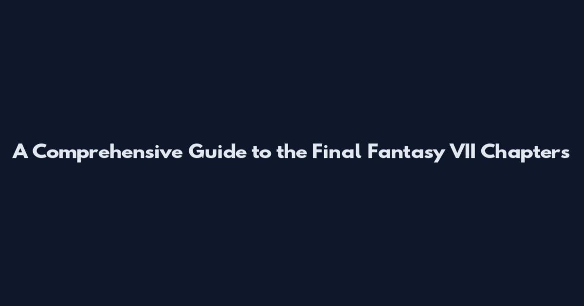 A Comprehensive Guide to the Final Fantasy VII Chapters