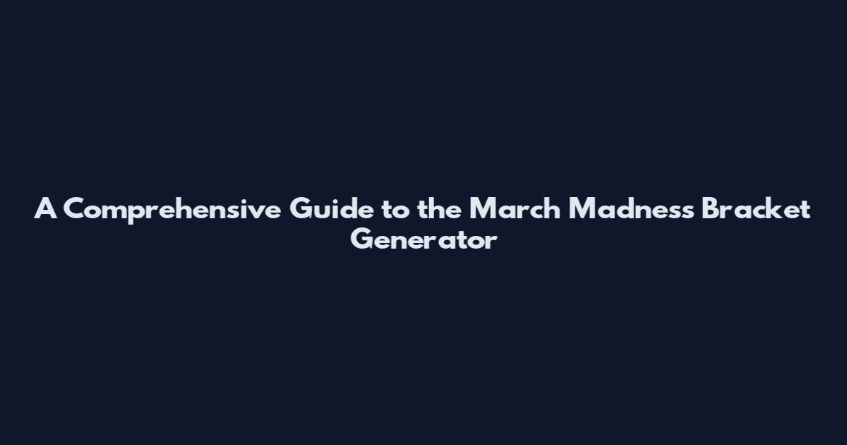 A Comprehensive Guide to the March Madness Bracket Generator