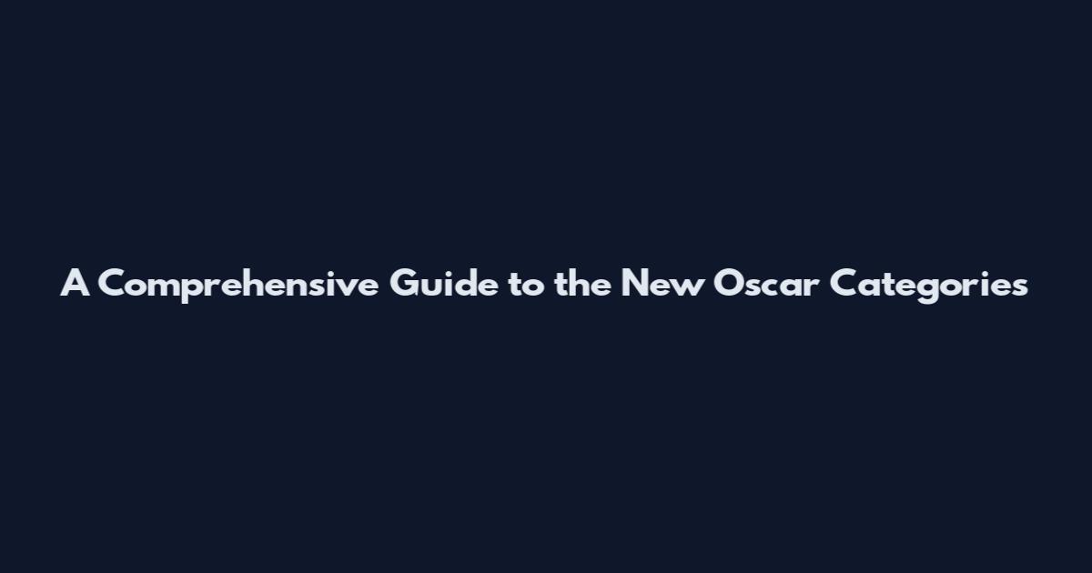 A Comprehensive Guide to the New Oscar Categories