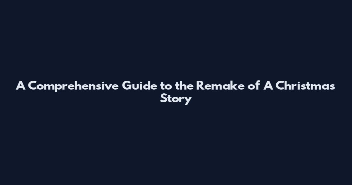 A Comprehensive Guide to the Remake of A Christmas Story