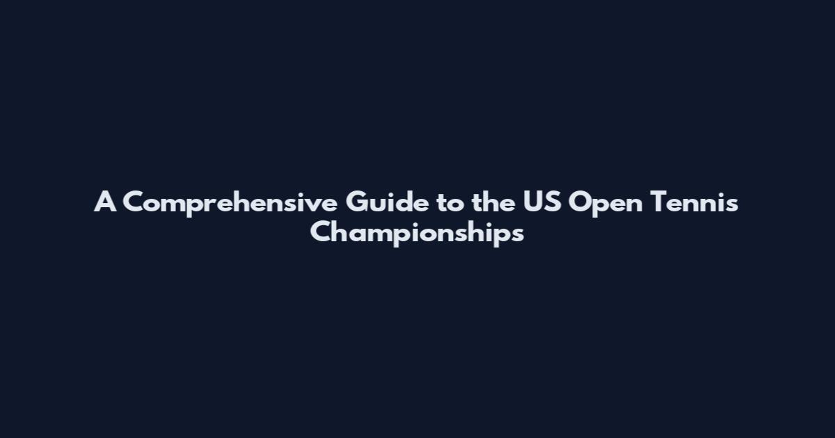 A Comprehensive Guide to the US Open Tennis Championships