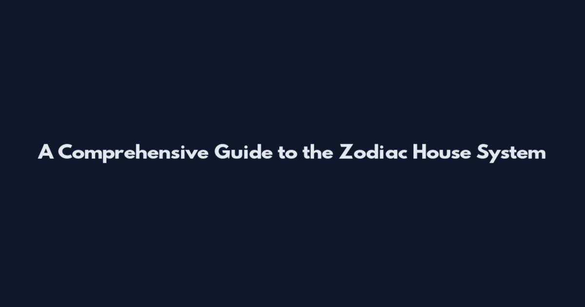 A Comprehensive Guide to the Zodiac House System