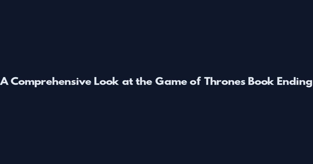 A Comprehensive Look at the Game of Thrones Book Ending