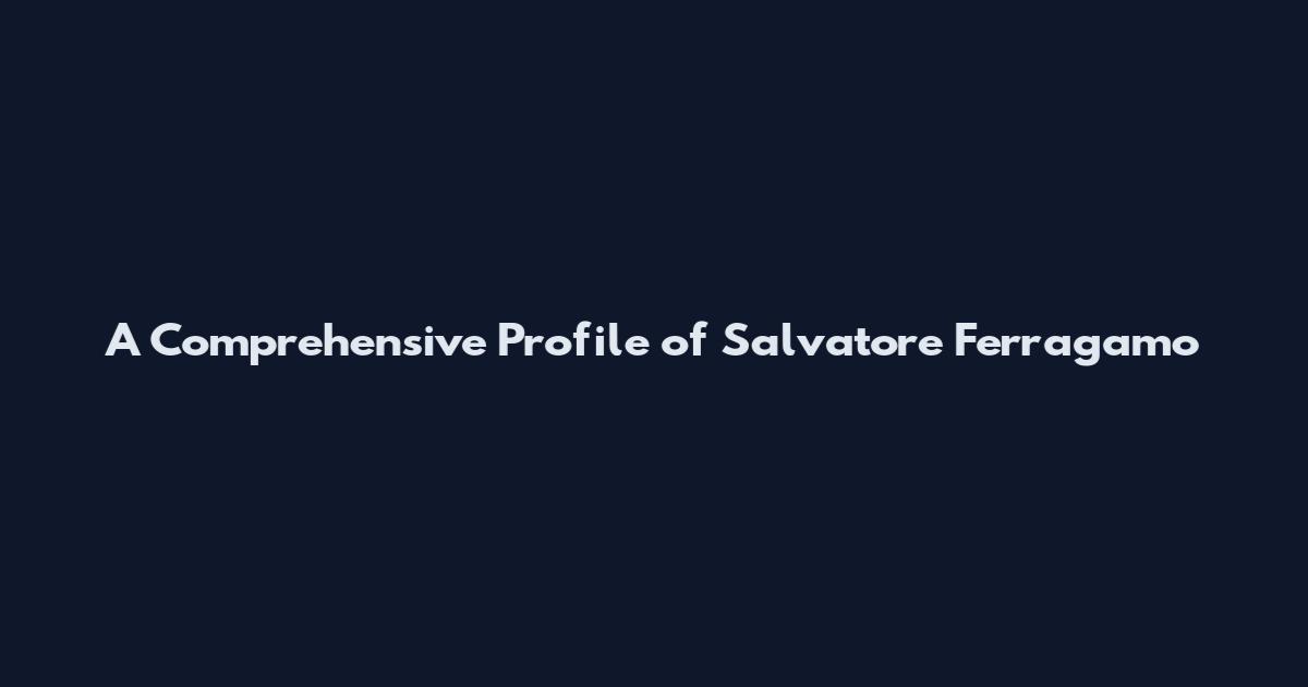 A Comprehensive Profile of Salvatore Ferragamo