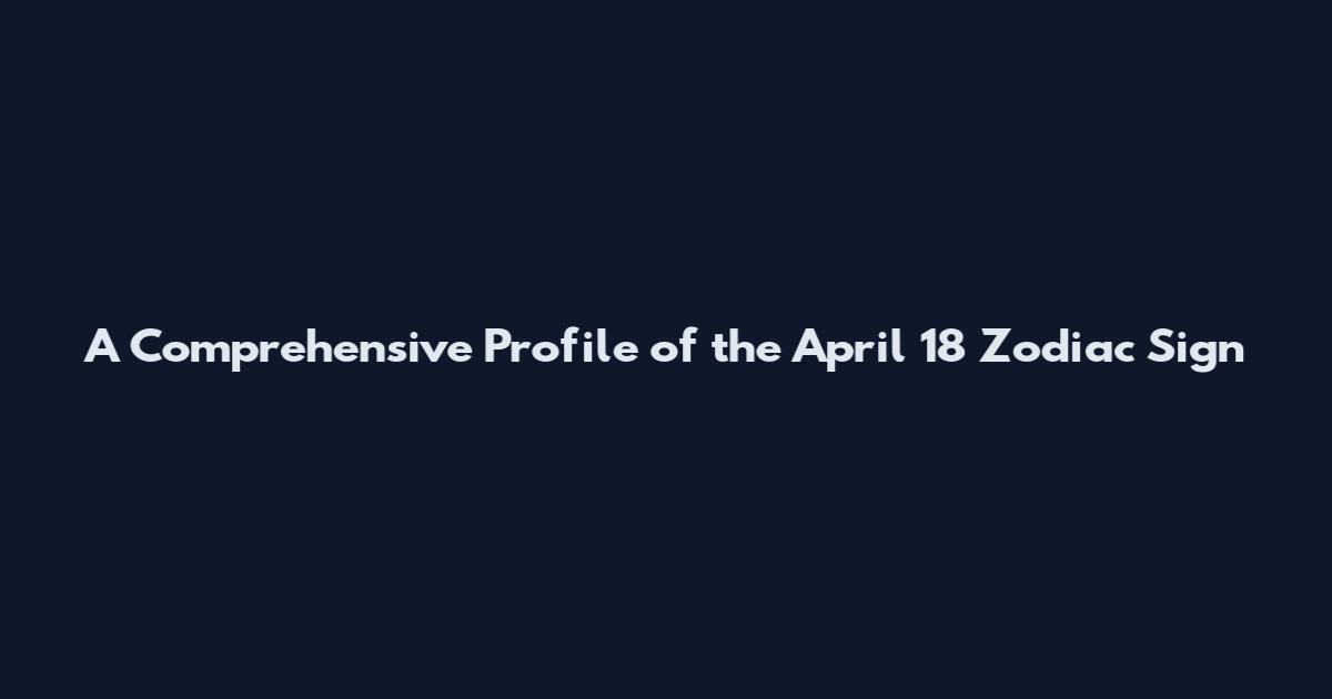 A Comprehensive Profile of the April 18 Zodiac Sign