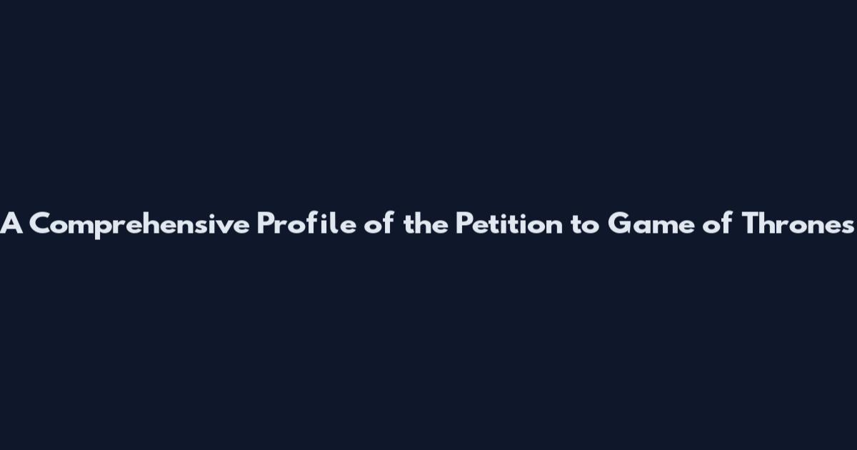 A Comprehensive Profile of the Petition to Game of Thrones