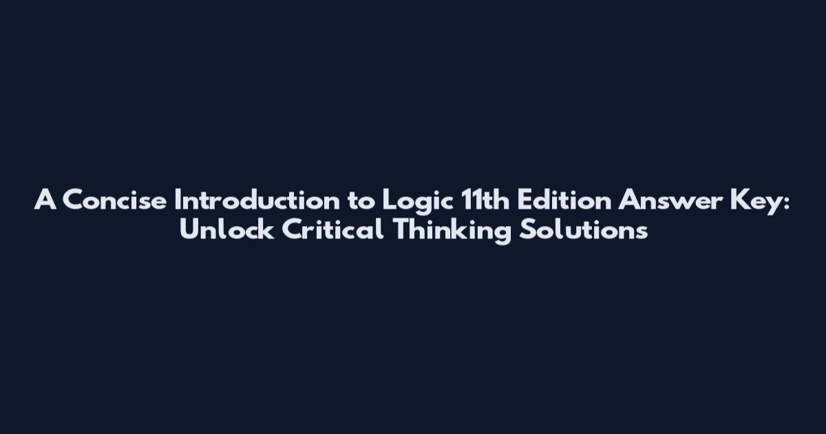 A Concise Introduction to Logic 11th Edition Answer Key: Unlock Critical Thinking Solutions