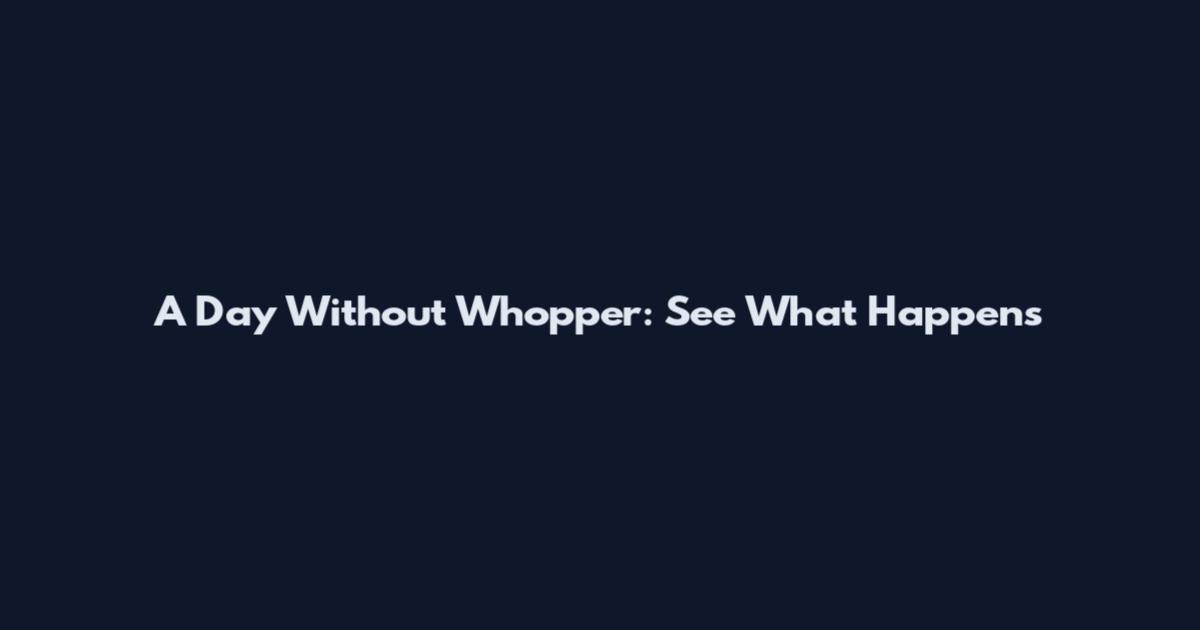 A Day Without Whopper: See What Happens