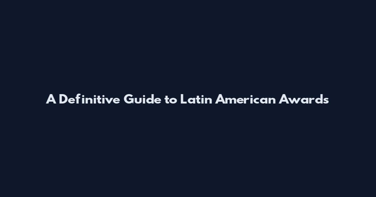 A Definitive Guide to Latin American Awards
