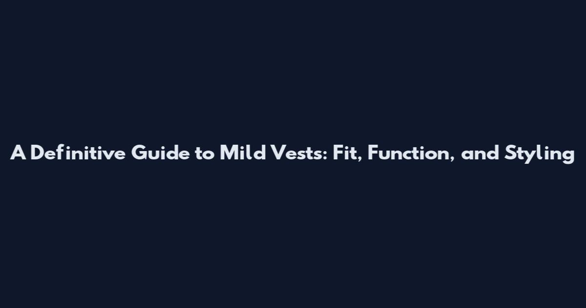 A Definitive Guide to Mild Vests: Fit, Function, and Styling