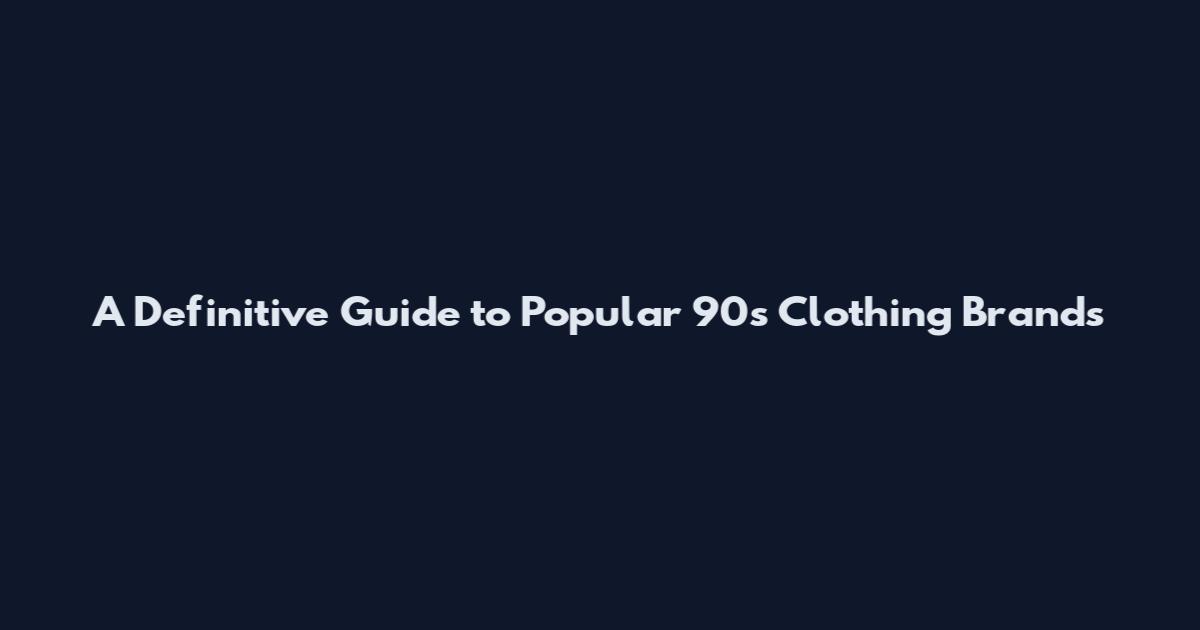 A Definitive Guide to Popular 90s Clothing Brands