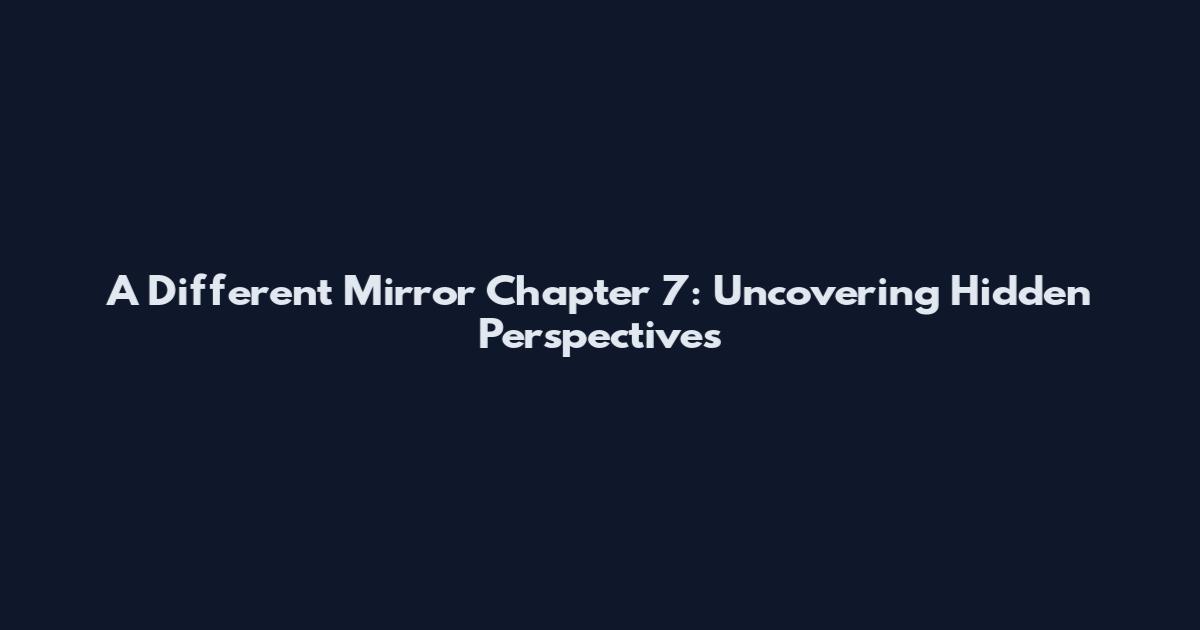 A Different Mirror Chapter 7: Uncovering Hidden Perspectives