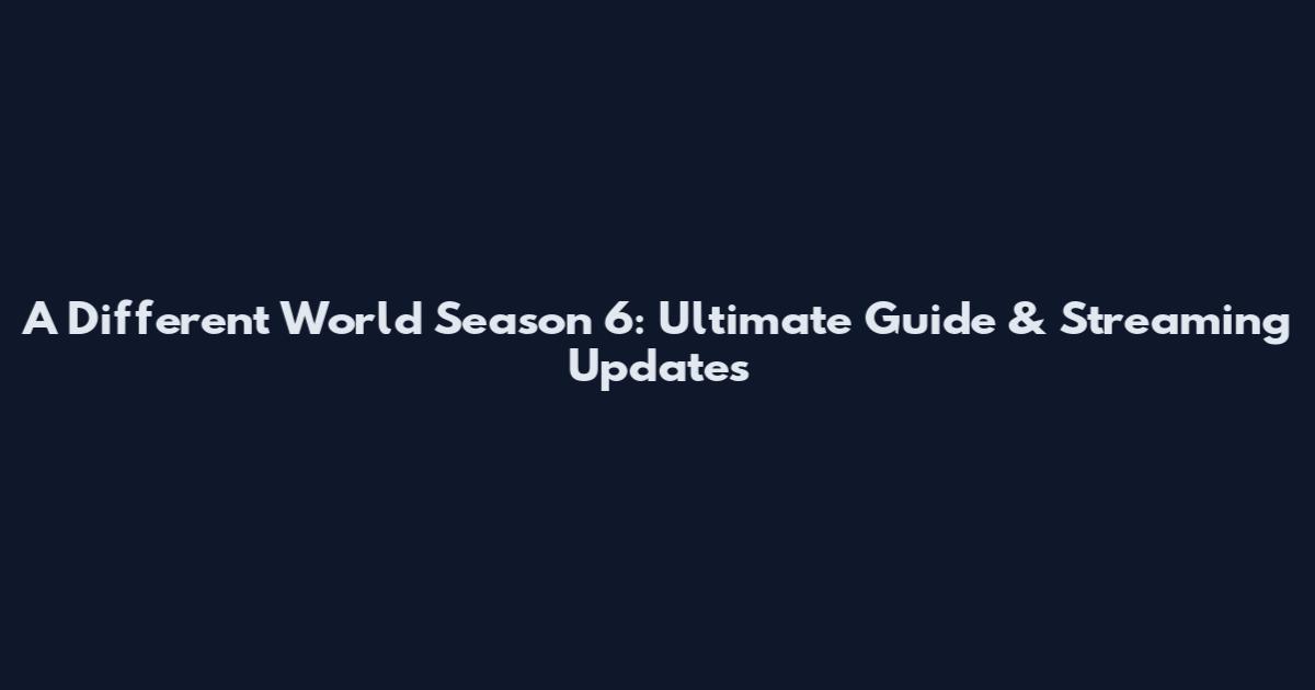 A Different World Season 6: Ultimate Guide & Streaming Updates