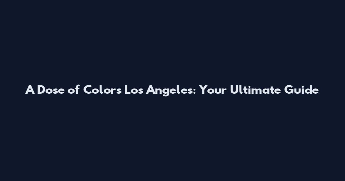 A Dose of Colors Los Angeles: Your Ultimate Guide