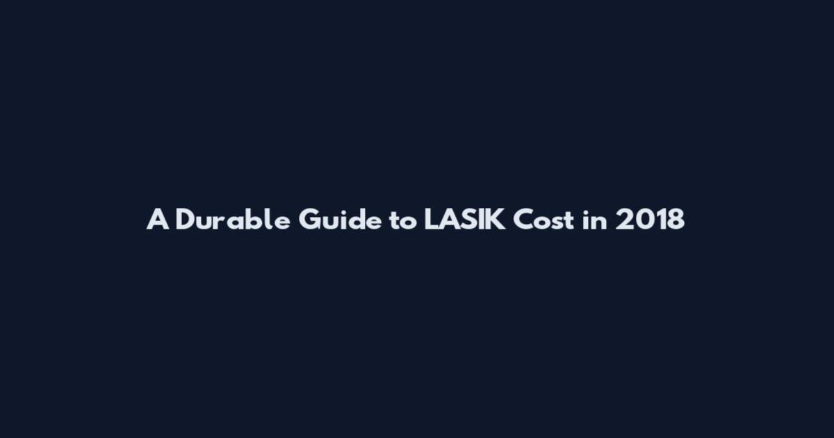 A Durable Guide to LASIK Cost in 2018