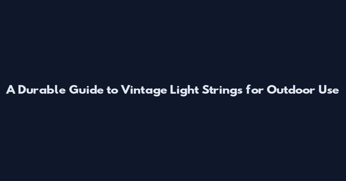 A Durable Guide to Vintage Light Strings for Outdoor Use