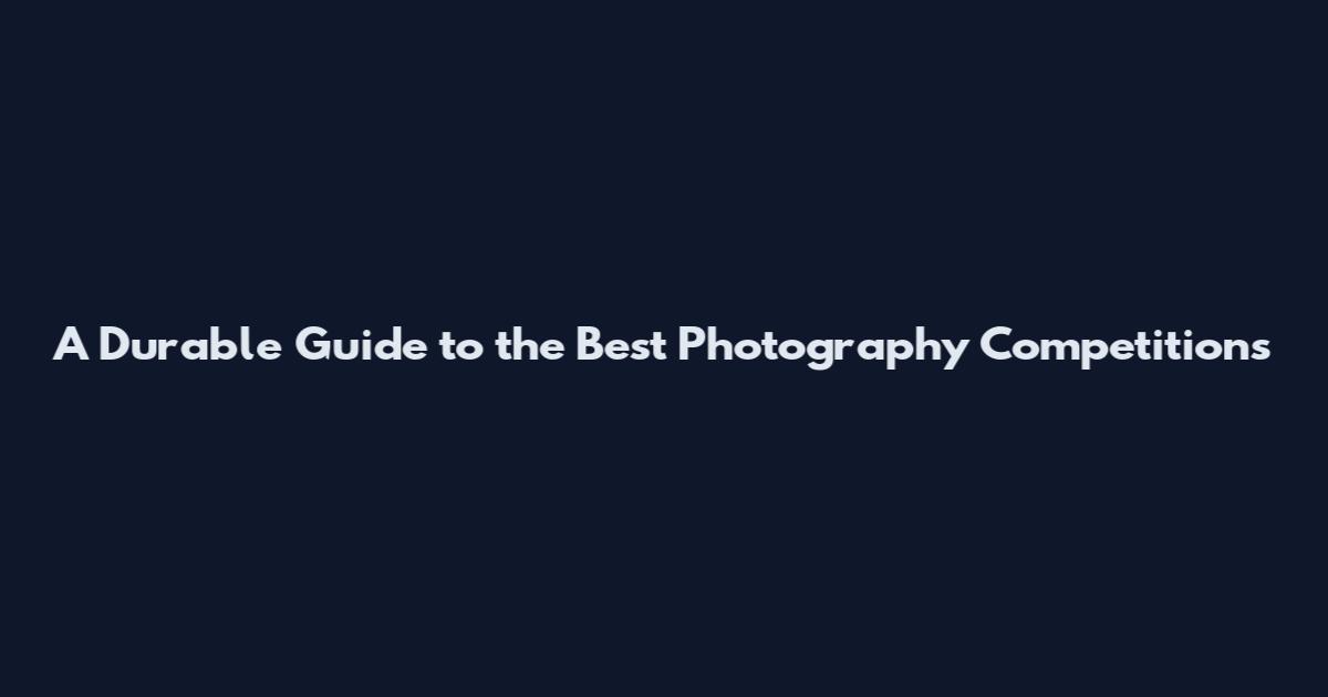 A Durable Guide to the Best Photography Competitions