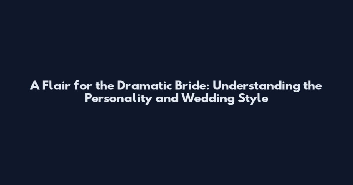 A Flair for the Dramatic Bride: Understanding the Personality and Wedding Style