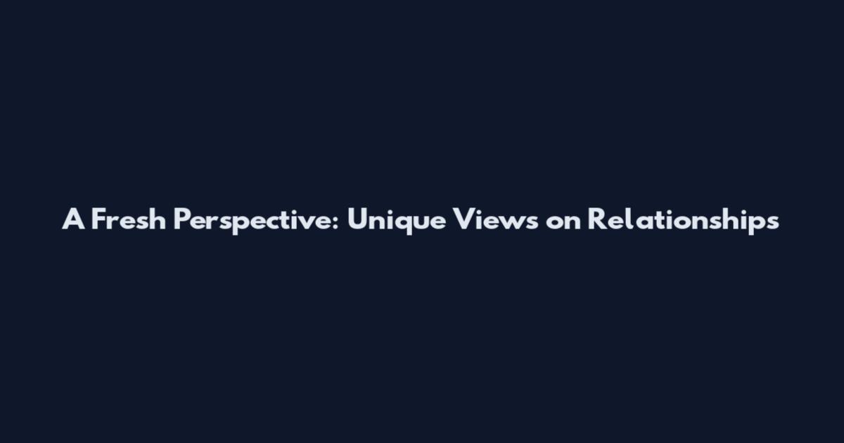 A Fresh Perspective: Unique Views on Relationships