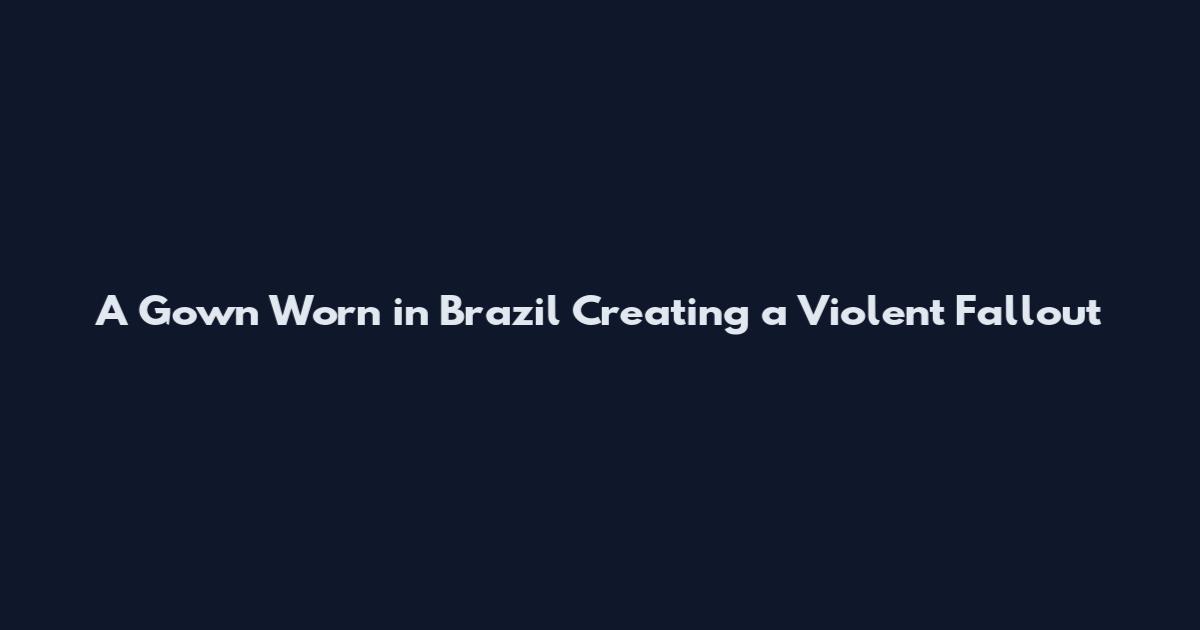 A Gown Worn in Brazil Creating a Violent Fallout