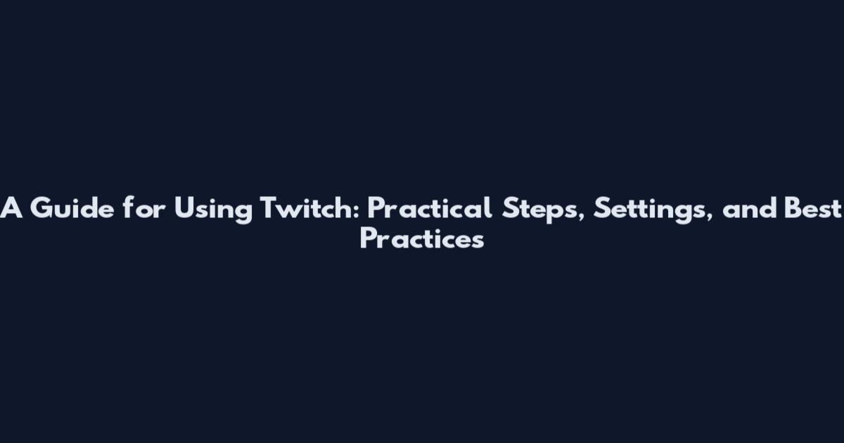 A Guide for Using Twitch: Practical Steps, Settings, and Best Practices