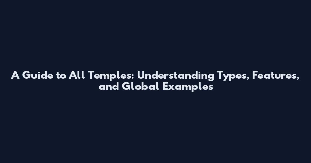 A Guide to All Temples: Understanding Types, Features, and Global Examples