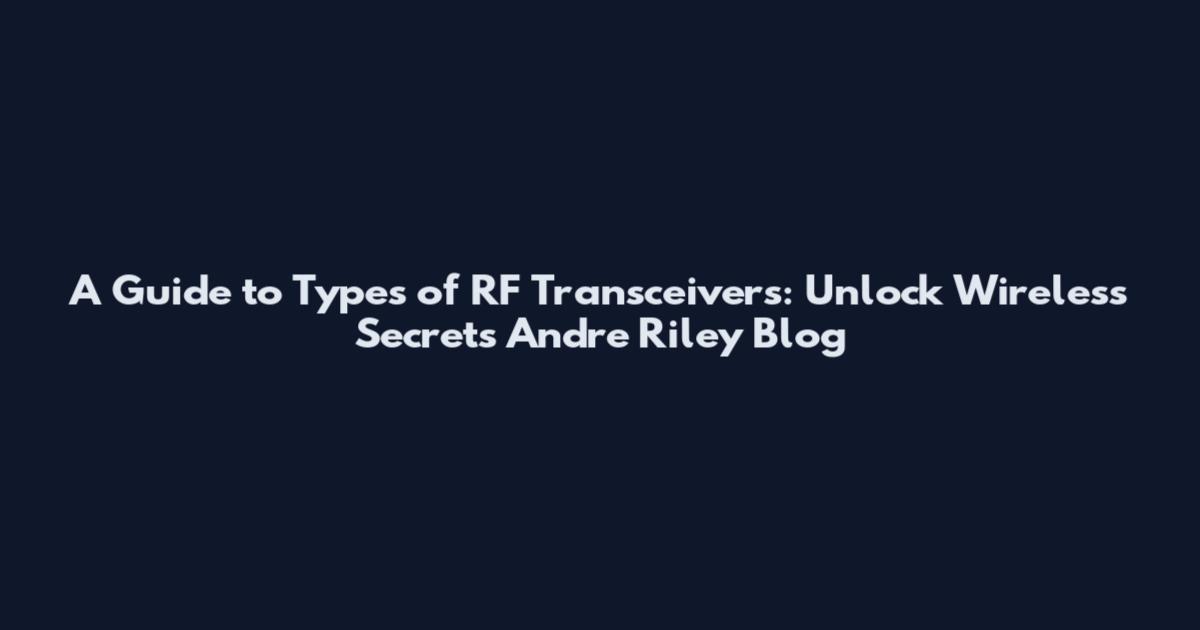 A Guide to Types of RF Transceivers: Unlock Wireless Secrets Andre Riley Blog