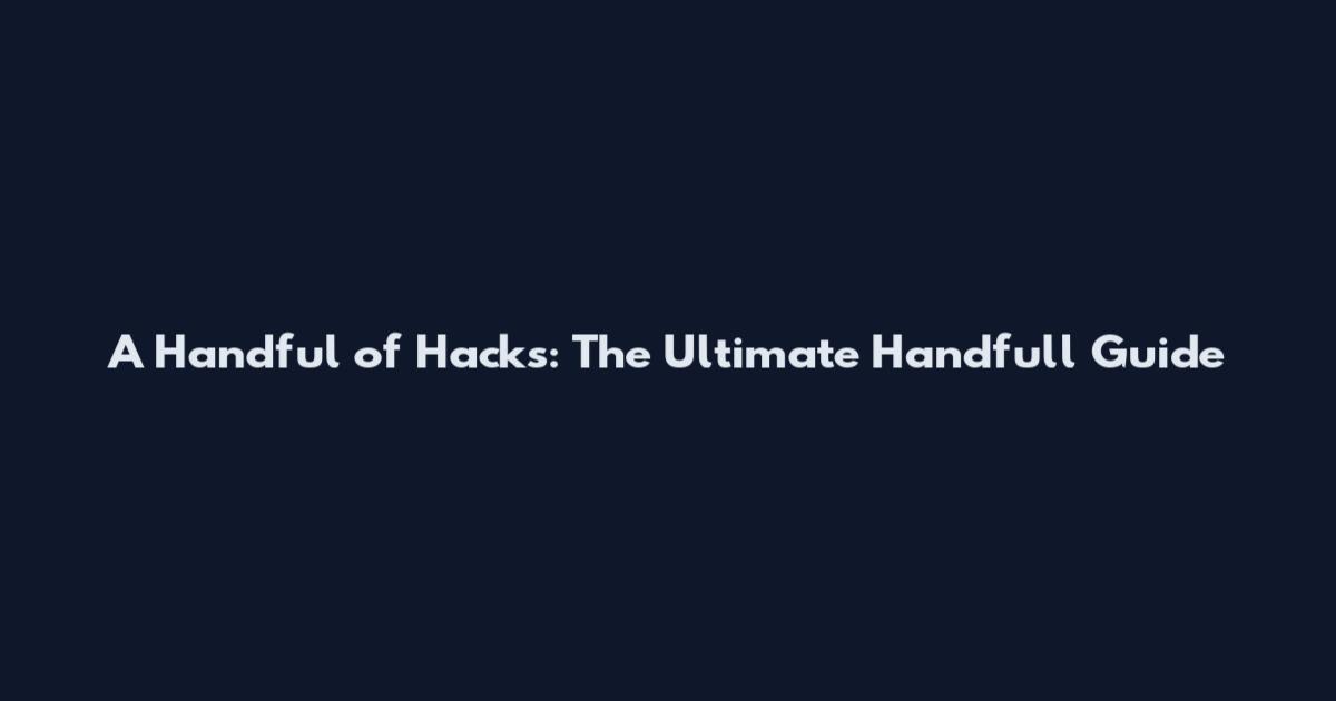 A Handful of Hacks: The Ultimate Handfull Guide