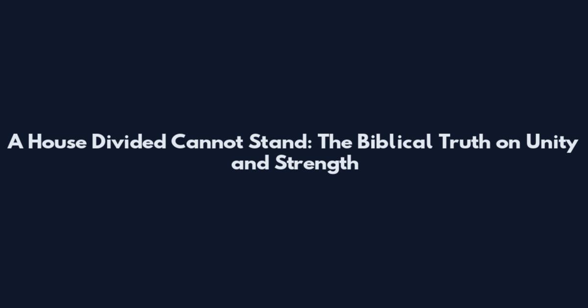 A House Divided Cannot Stand: The Biblical Truth on Unity and Strength