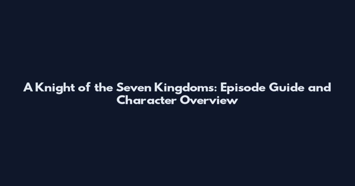 A Knight of the Seven Kingdoms: Episode Guide and Character Overview