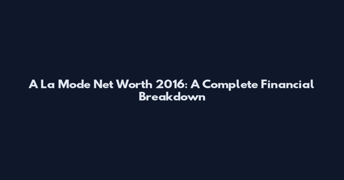 A La Mode Net Worth 2016: A Complete Financial Breakdown