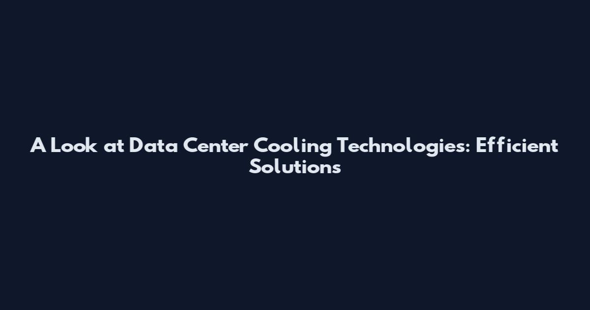 A Look at Data Center Cooling Technologies: Efficient Solutions