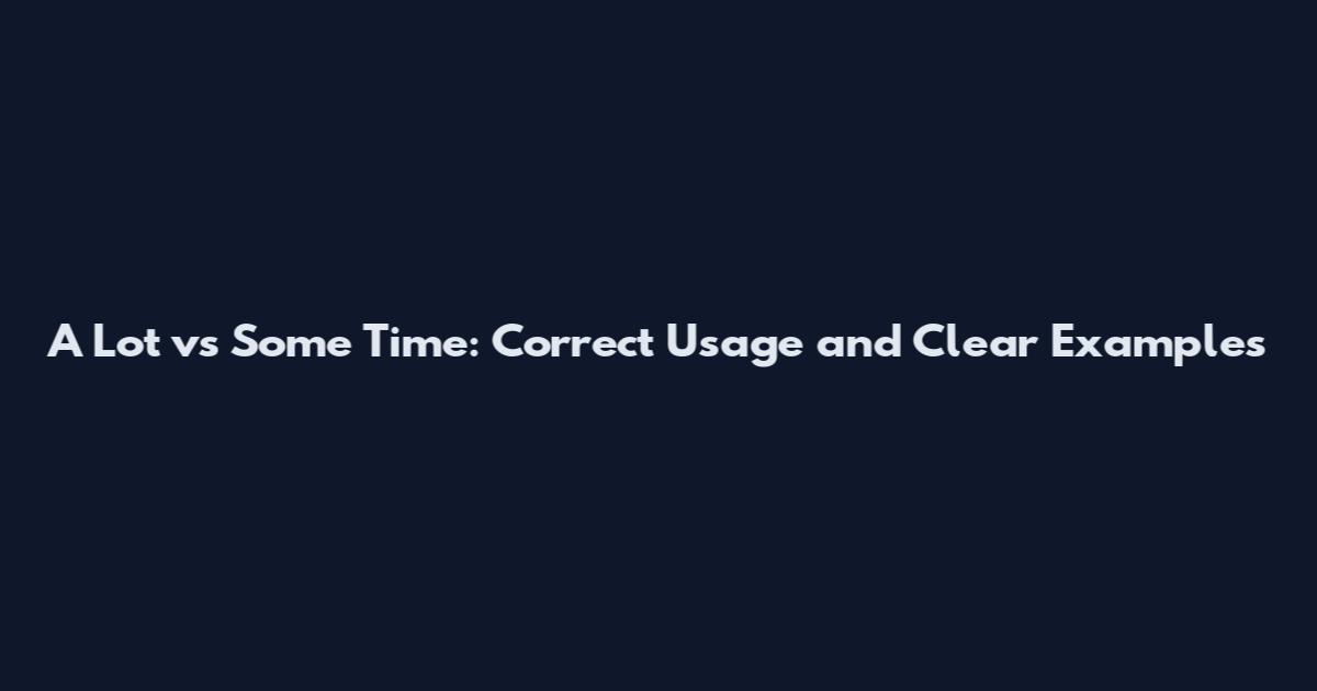 A Lot vs Some Time: Correct Usage and Clear Examples