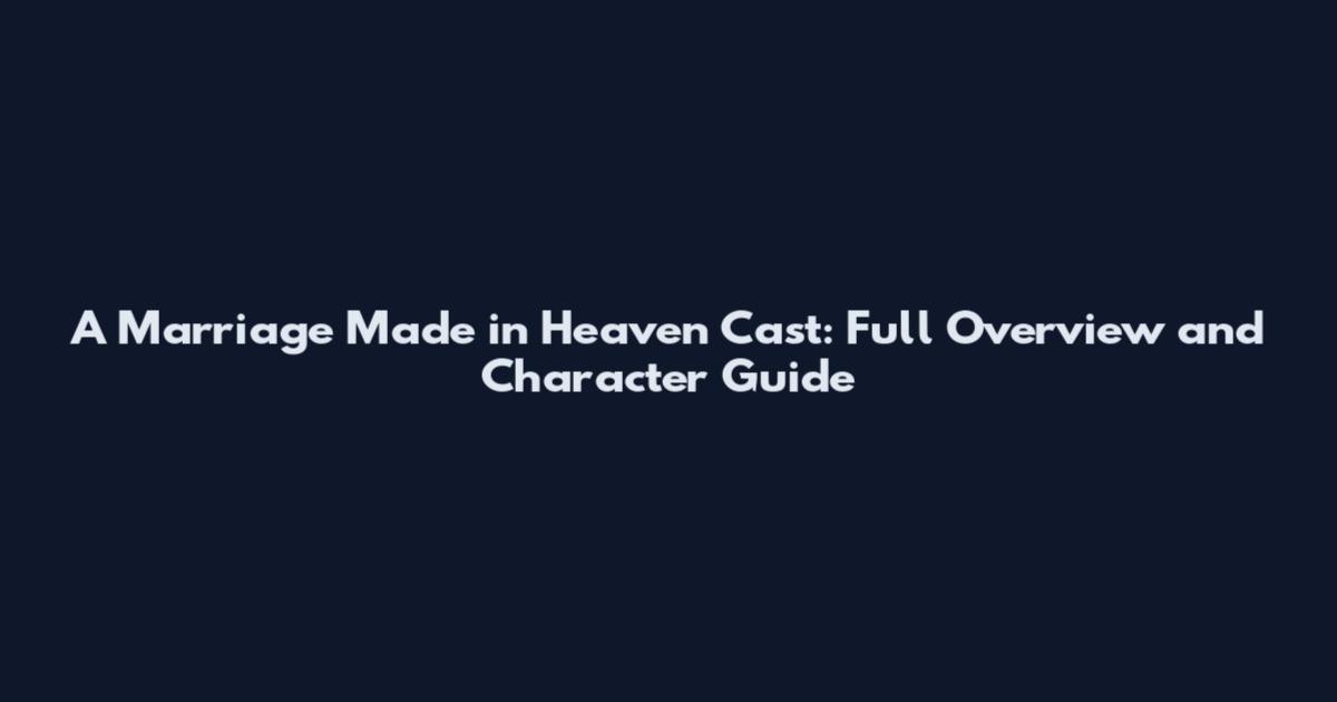 A Marriage Made in Heaven Cast: Full Overview and Character Guide