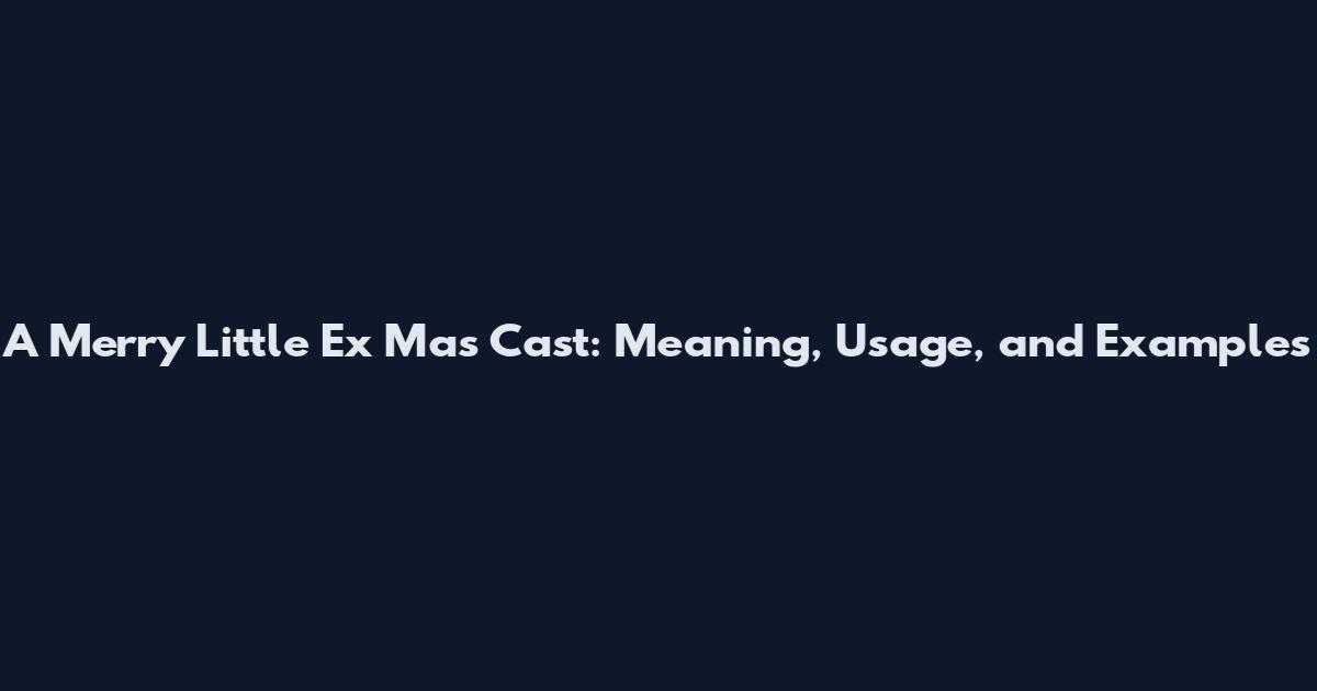A Merry Little Ex Mas Cast: Meaning, Usage, and Examples