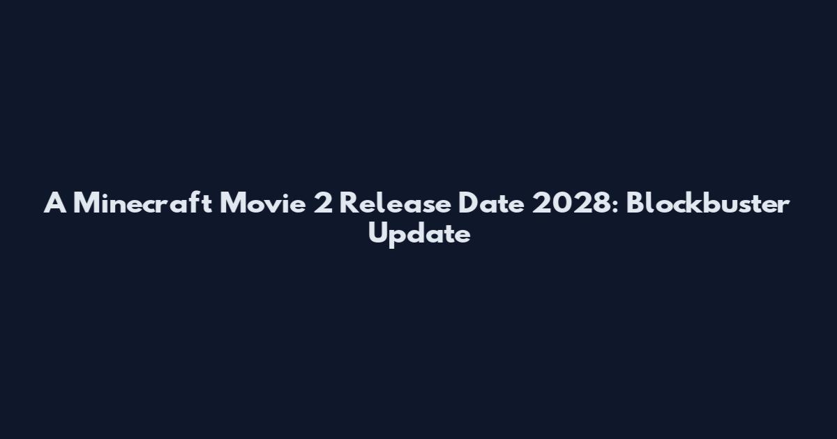 A Minecraft Movie 2 Release Date 2028: Blockbuster Update
