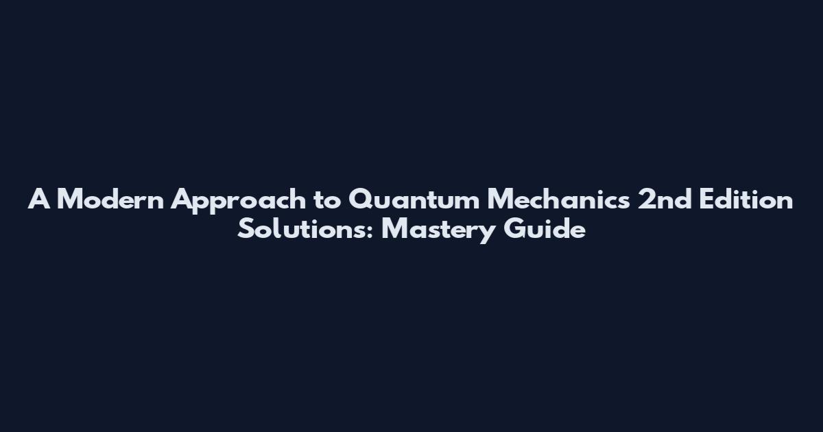 A Modern Approach to Quantum Mechanics 2nd Edition Solutions: Mastery Guide