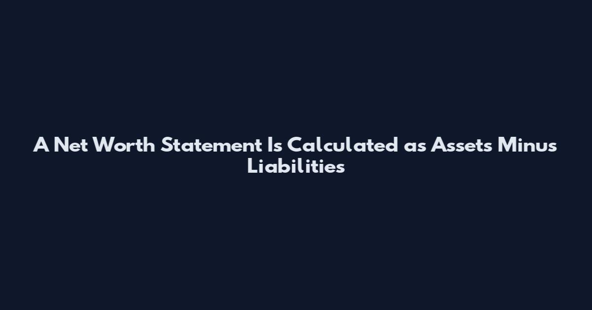 A Net Worth Statement Is Calculated as Assets Minus Liabilities