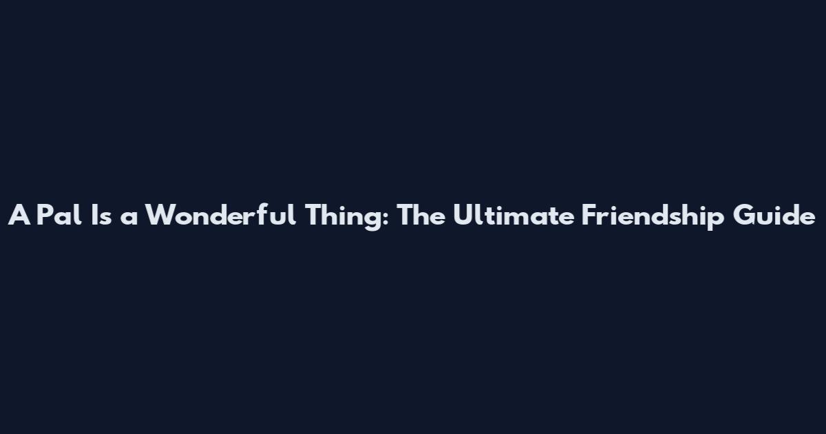 A Pal Is a Wonderful Thing: The Ultimate Friendship Guide