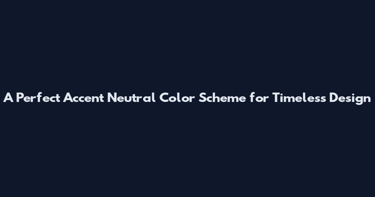 A Perfect Accent Neutral Color Scheme for Timeless Design
