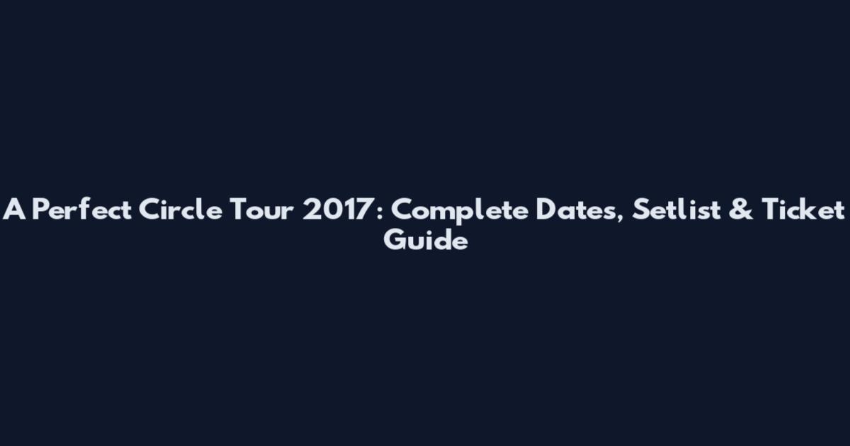 A Perfect Circle Tour 2017: Complete Dates, Setlist & Ticket Guide