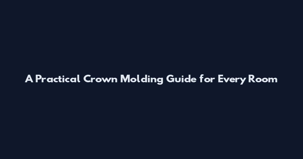A Practical Crown Molding Guide for Every Room