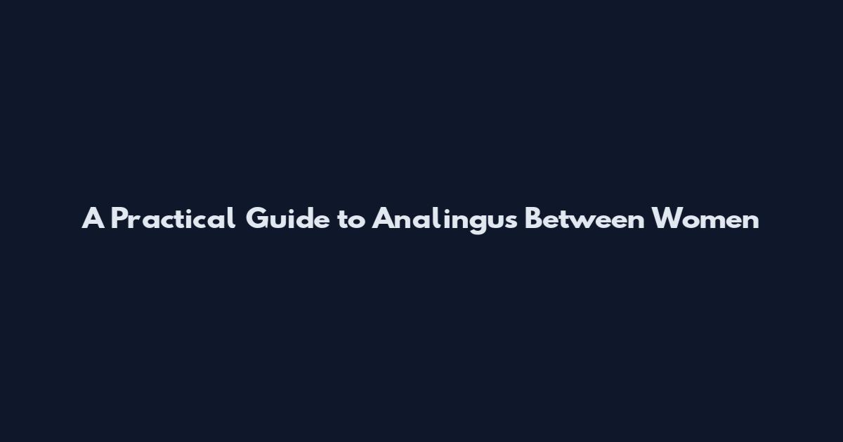 A Practical Guide to Analingus Between Women