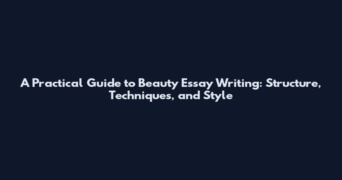 A Practical Guide to Beauty Essay Writing: Structure, Techniques, and Style