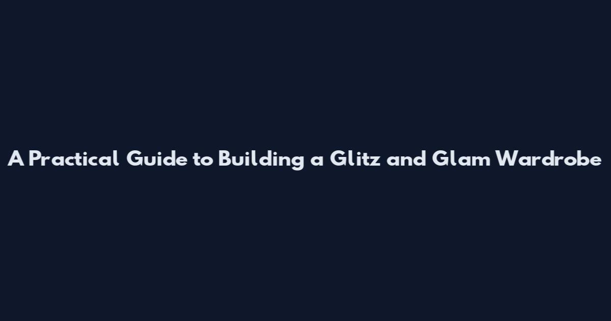 A Practical Guide to Building a Glitz and Glam Wardrobe