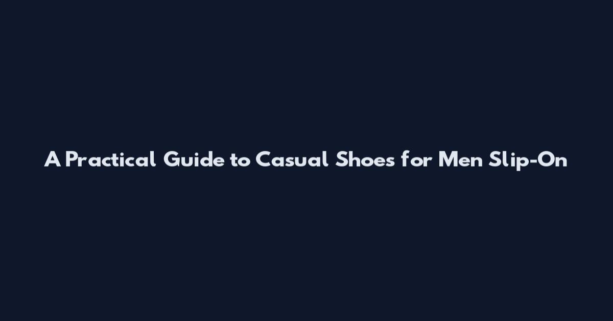 A Practical Guide to Casual Shoes for Men Slip-On