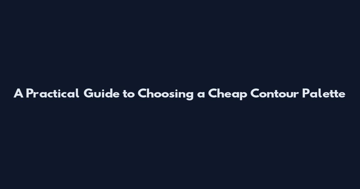 A Practical Guide to Choosing a Cheap Contour Palette