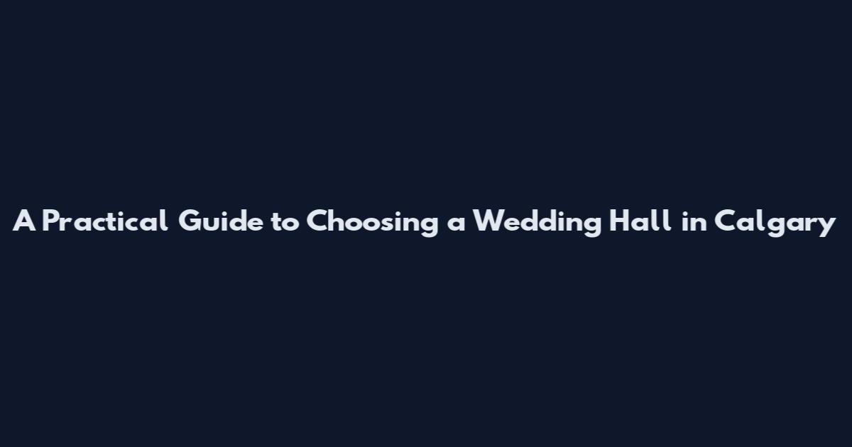 A Practical Guide to Choosing a Wedding Hall in Calgary