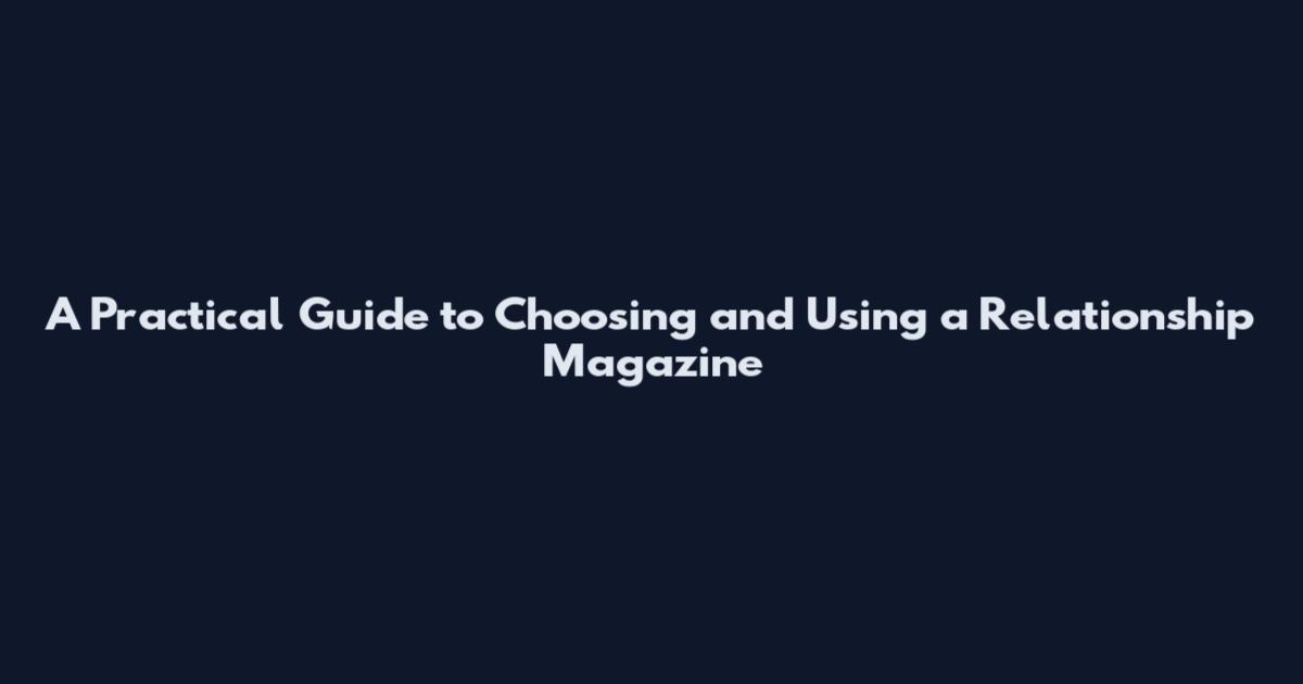 A Practical Guide to Choosing and Using a Relationship Magazine