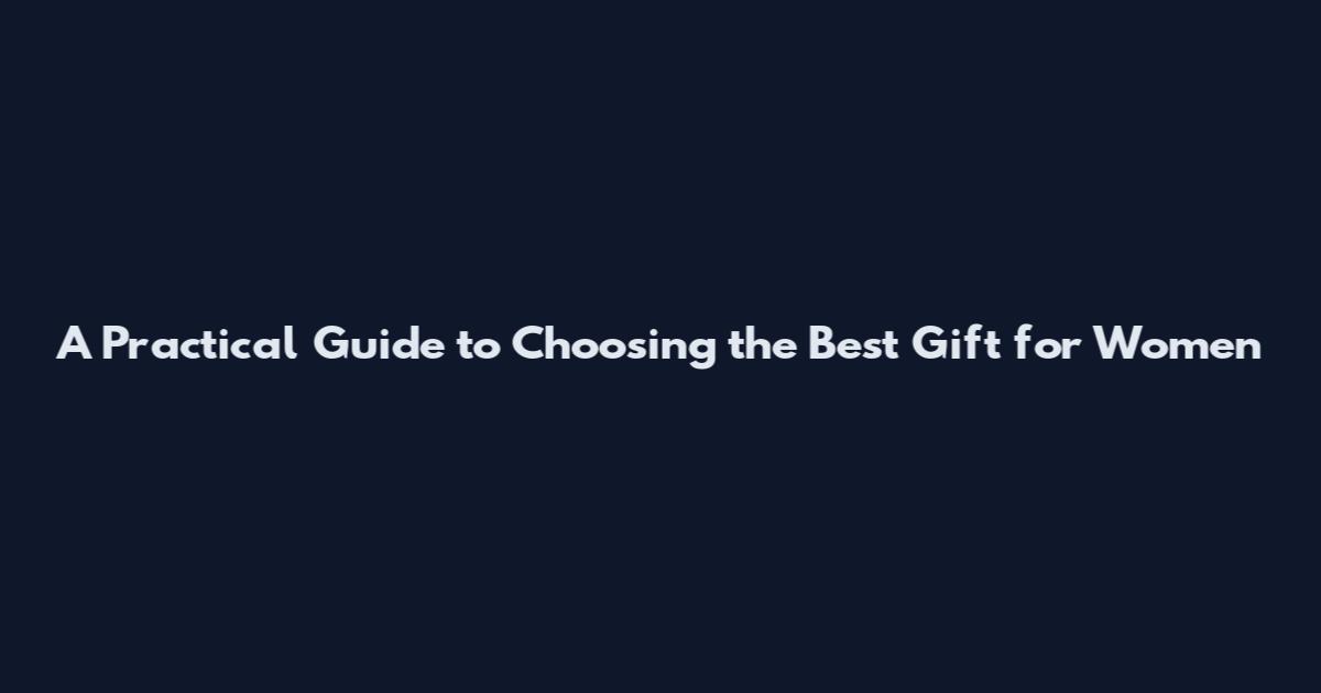 A Practical Guide to Choosing the Best Gift for Women
